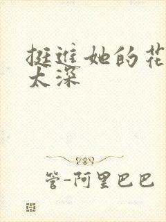 挺进她的花苞啊太深