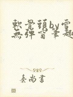 软骨头by雪碧无弹窗笔趣阁