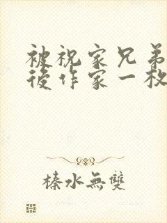 被祝家兄弟共享后作家一枚夹心饼