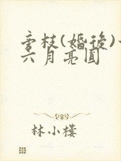 旁枝(婚后)十六月亮圆