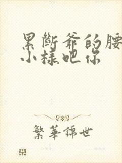 累断爷的腰by小样吧你