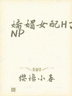 娇媚女配H高汁NP