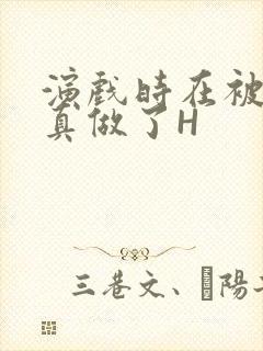 演戏时在被子里真做了H