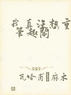 我真没想重生啊 笔趣阁