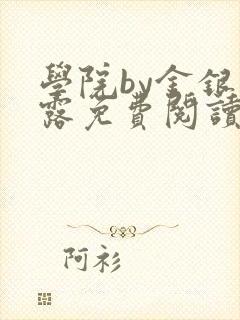 学院by金银花露免费阅读