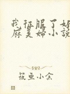 我征服了好友麻麻美妇小说