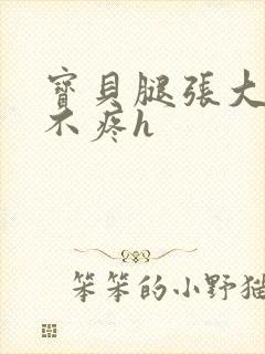 宝贝腿张大点就不疼h