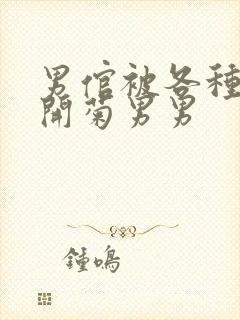 男倌被各种玉势开菊男男