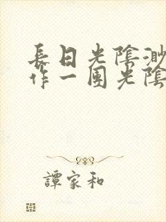 长日光阴渺渺乱作一团光阴似箭