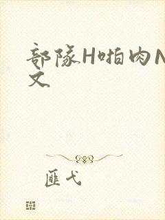 部队H啪肉NP文