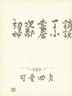 初次尝了销魂少妇邻居小说