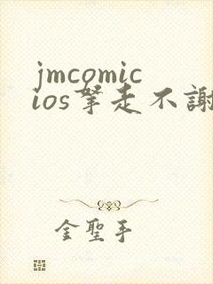 jmcomicios拿走不谢