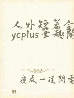 人外短篇合集bycplus笔趣阁