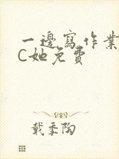 一边写作业一边C她免费