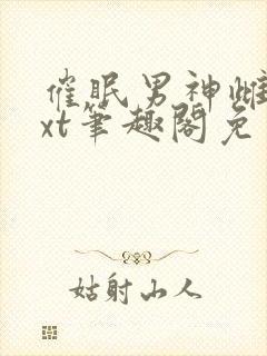 催眠男神雌堕txt笔趣阁免费