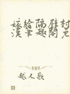 嫁给隔壁村的糙汉笔趣阁免费阅读