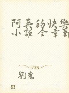 阿兵的快乐生活小说 全章节阅读免费