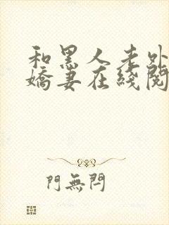 和黑人老外交换娇妻在线阅读