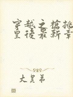 穿越之枪挑长孙皇后最新章节