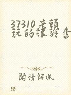 37310老头玩的很兴奋