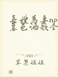 长嫂为妻npn暮色酒歌全文免费阅读笔趣阁