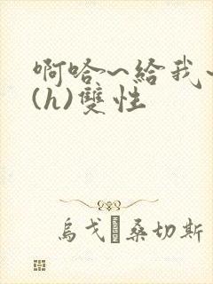 啊哈~给我~啊(h)双性