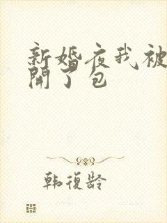 新婚夜我被伴郎开了包