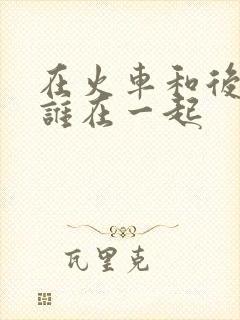 在火车和后妈妈谁在一起