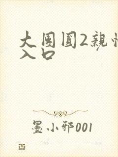 大团圆2亲情会入口