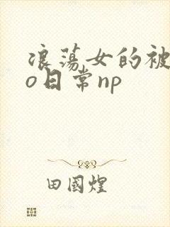 浪荡女的被cao日常np
