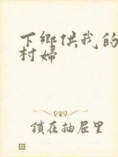 下乡供我的发泄村妇