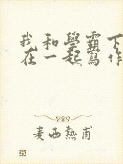 我和学霸下面连在一起写作业小说