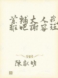 首辅大人我们和离吧谢容珏