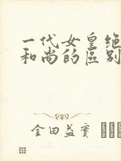 一代女皇绝版与和尚的区别