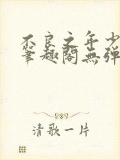 不良之年少轻狂笔趣阁无弹窗