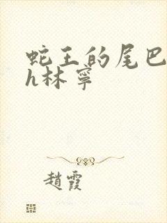 蛇王的尾巴高ah林宁