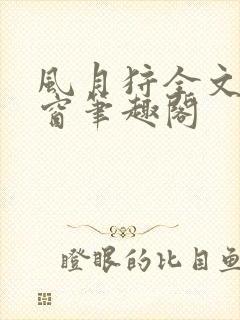 风月狩全文无弹窗笔趣阁