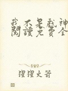 我不是戏神在线阅读免费全文