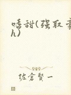 嗜甜(强取豪夺h)