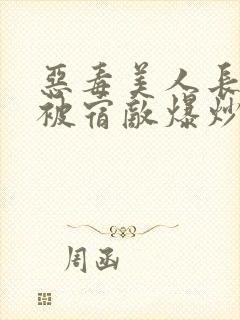 恶毒美人长批后被宿敌爆炒了