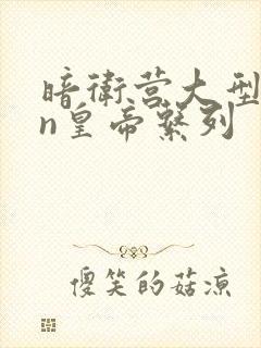 暗卫营大型hpn皇帝系列