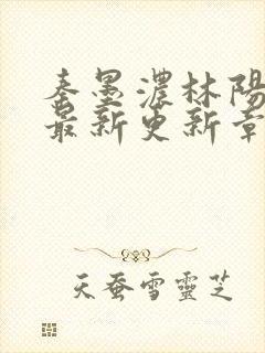 秦墨浓林阳免费最新更新章节