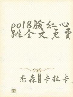 po18脸红心跳全文免费阅读笔趣阁