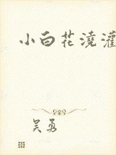 小白花浇灌日常