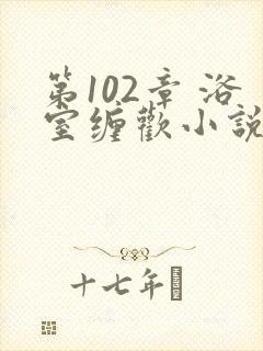 第102章 浴室缠欢小说