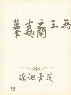 万古之王无弹窗笔趣阁