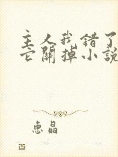 主人我错了请把它关掉小说