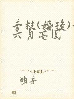 旁枝(婚后)十六月亮圆