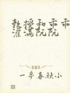 教授和乖乖女H灌满阮阮