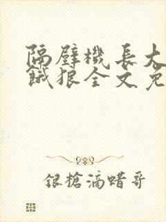 隔壁机长大叔是饿狼全文免费阅读